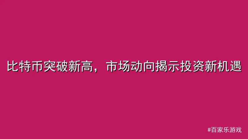 百家乐游戏 - 比特币突破新高，市场动向揭示投资新机遇 配图1