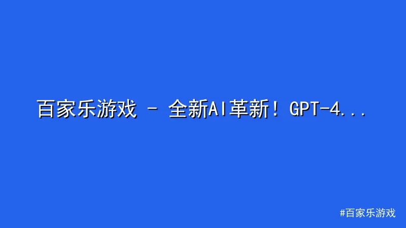 百家乐游戏 - 百家乐游戏 - 全新AI革新！GPT-4 Turbo带来卓越 配图1