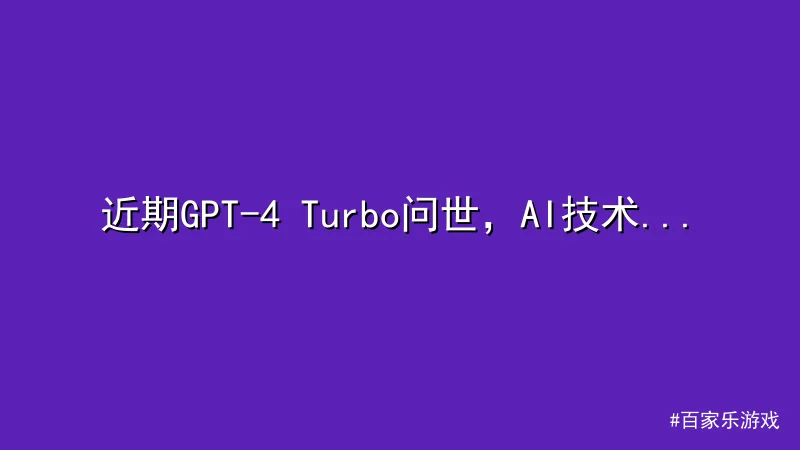 百家乐游戏 - 近期GPT-4 Turbo问世，AI技术革新吸引全球关注 配图1